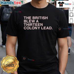 Good The British Blew A Thirteen Colony Lead T-Shirt featuring a bold graphic and historical theme for patriots.