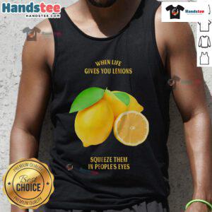 Good When Life Gives You Lemons Squeeze Them In People's Eyes tank top featuring a humorous lemon graphic design.