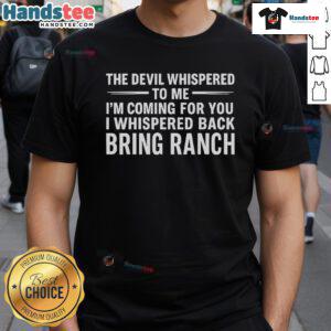 Happy The Devil Whispered To Me IM Coming For You I Whispered Back Bring Ranch T-Shirt design in bold, playful typography.
