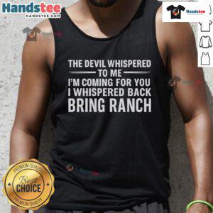 Happy tank top featuring 'The Devil Whispered to Me, I'm Coming for You, I Whispered Back, Bring Ranch' design.