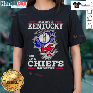 Nice I May Live In Kentucky But I'm A Kansas City Chiefs Fan Forever ladies tee featuring team colors and logo.
