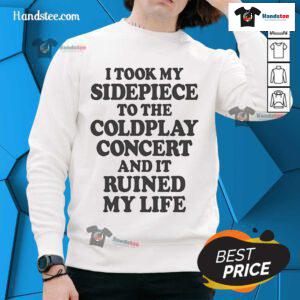 Funny 'Nice I Took My Sidepiece to the Concert and It Ruined My Life' sweatshirt displayed on a hanger.