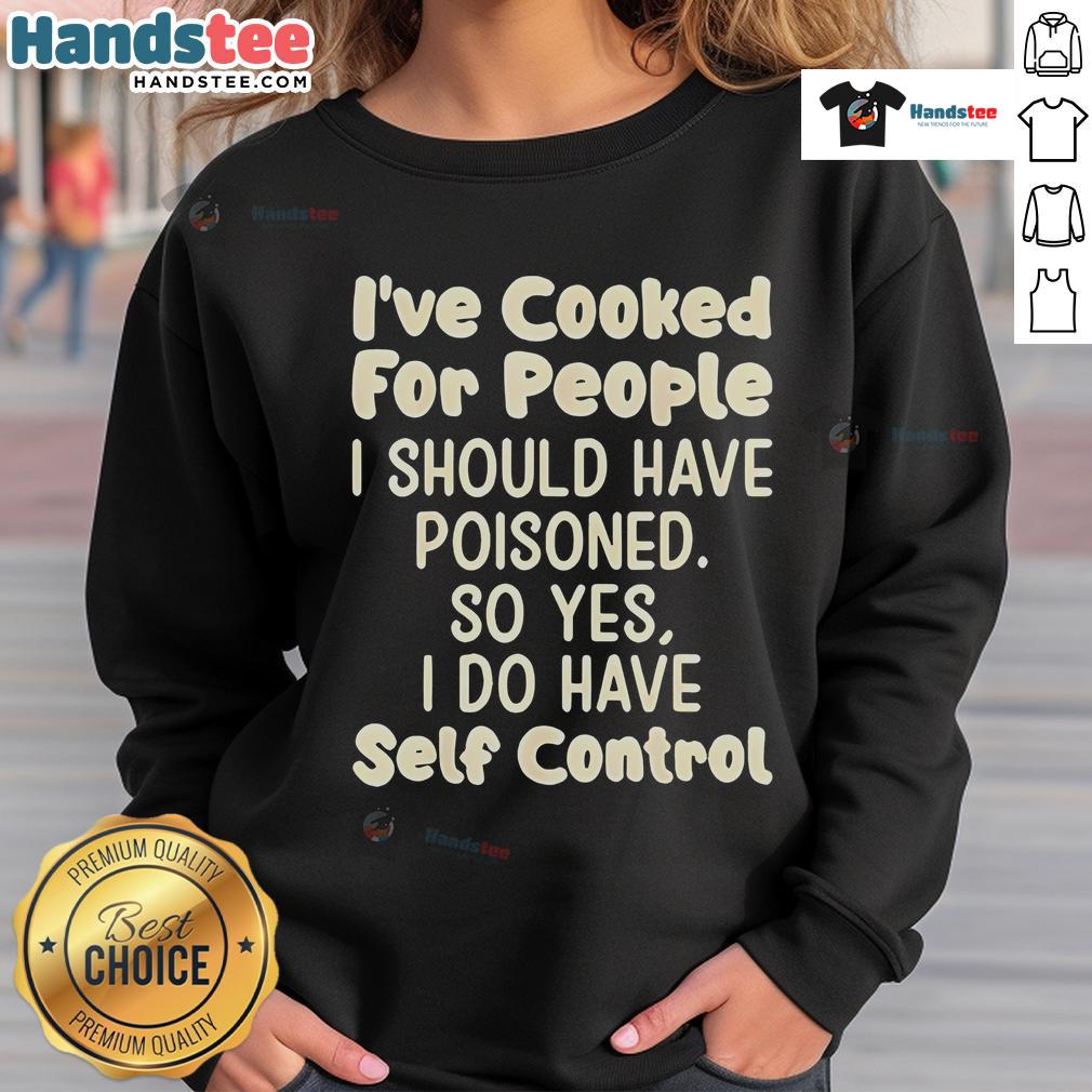 Funny sweatshirt with the phrase 'Nice I've Cooked For People I Should Have Poisoned' showcasing humor in cooking.