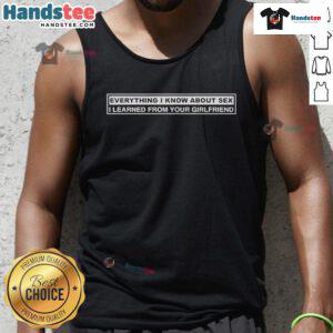 Stylish tank top featuring 'Everything I Know About Sex I Learned From Your Girlfriend' design by Nice Ms. Warrior.