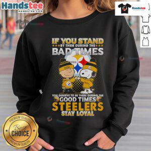 Snoopy sweatshirt featuring Steelers logo, captioned 'If you stand by them in bad times, you deserve the good times'.