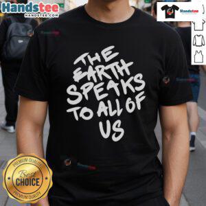 Nice The Earth Speaks To All Of Us T-Shirt featuring a vibrant design promoting environmental awareness and unity.