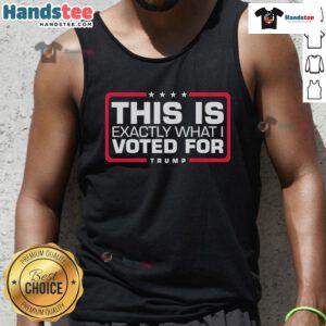 Trump tank top with bold text 'This Is Exactly What I Voted For' showcasing support for Donald Trump in vibrant colors.