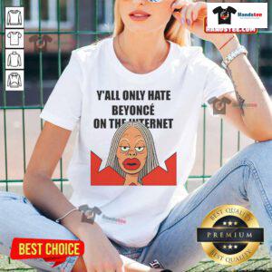 Funny meme tee featuring the phrase 'Y'all Only Hate Beyonc on the Internet' in bold text, perfect for Beyonc fans.