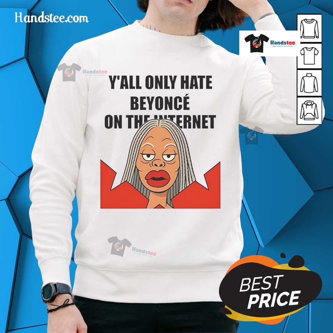 Funny meme sweatshirt featuring 'Y'all Only Hate Beyonc on the Internet' design, perfect for fans and pop culture lovers.