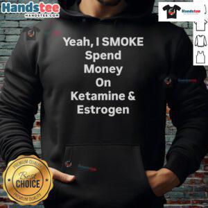 Trendy hoodie featuring 'Nice Yeah I Smoke Spend Money on Ketamine and Estrogen' graphic design.