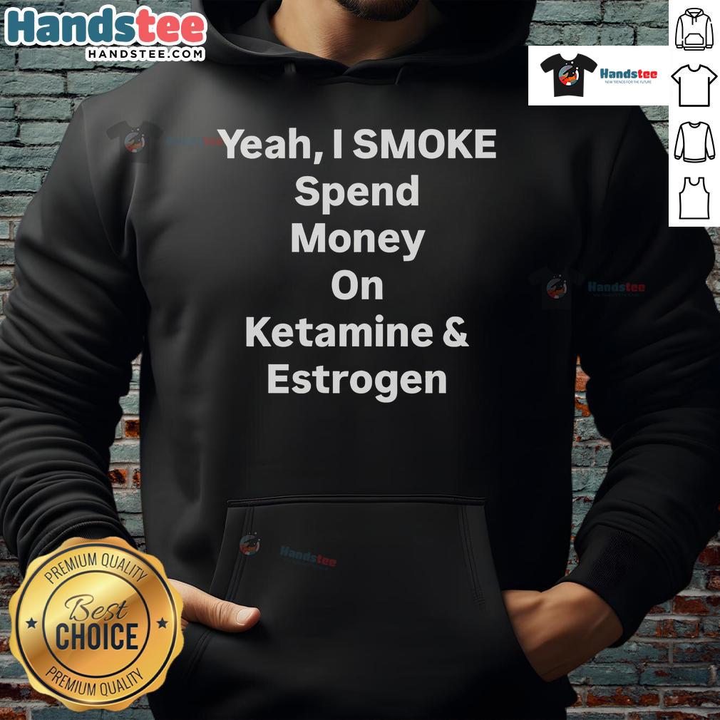 Trendy hoodie featuring 'Nice Yeah I Smoke Spend Money on Ketamine and Estrogen' graphic design.