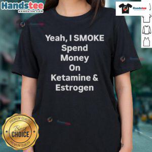 Trendy 'Nice Yeah I Smoke Spend Money on Ketamine and Estrogen' ladies tee, perfect for bold fashion statements.