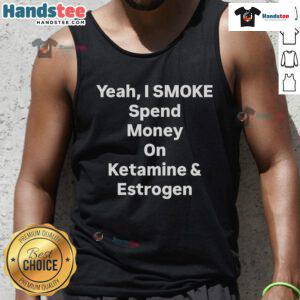 Trendy tank top featuring 'Nice Yeah I Smoke Spend Money on Ketamine and Estrogen' slogan, perfect for bold fashion statements.
