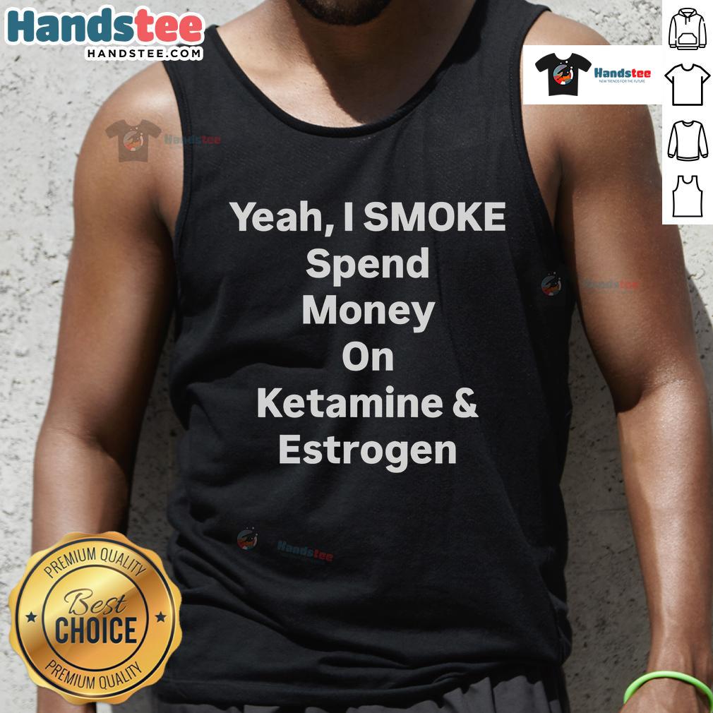 Trendy tank top featuring 'Nice Yeah I Smoke Spend Money on Ketamine and Estrogen' slogan, perfect for bold fashion statements.