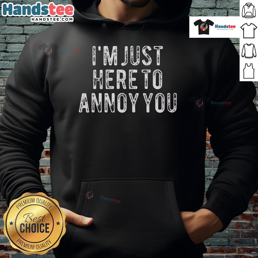 Official I'm Just Here To Annoy You Hoodie featuring playful text design on a cozy, stylish sweatshirt.