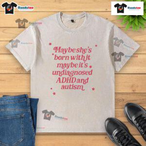 Styled washed t-shirt featuring 'Maybe she's born with it, maybe it's undiagnosed ADHD and Autism' graphic design.