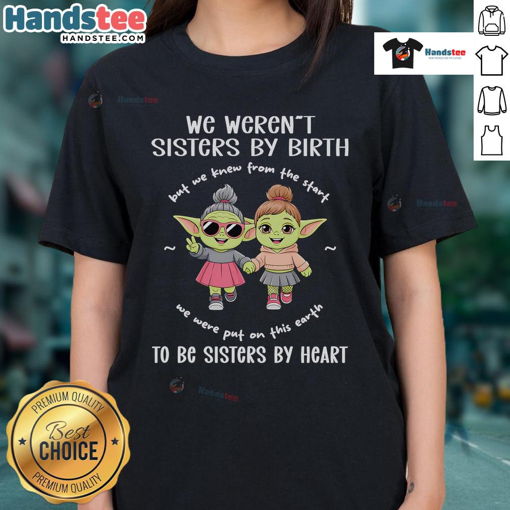 Alt Text: Top Baby Yoda tee for ladies, featuring 'We Weren't Sisters by Birth, But Sisters by Heart' design.