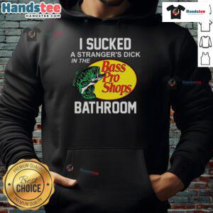 Funny Bass Pro Shops hoodie with humorous text 'I Sucked A Stranger's Dick In The Bathroom' displayed on model.