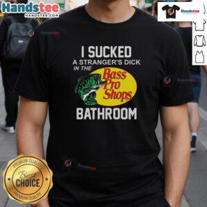 Alt Text: Funny Bass Pro Shops t-shirt featuring the phrase 'I Sucked A Stranger's Dick In The Bathroom' for humorous apparel.