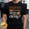 Funny Football Turkey and Pie Oh My Thanksgiving T-Shirt featuring a playful design for festive holiday celebrations.