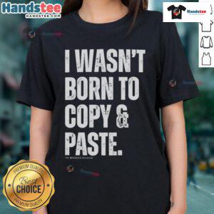 Funny I Wasn't Born to Copy Paste Ladies Tee featuring a humorous graphic design and comfortable fit for women.