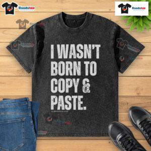 Funny I Wasn't Born to Copy Paste T-Shirt featuring a humorous graphic design on a washed cotton fabric.