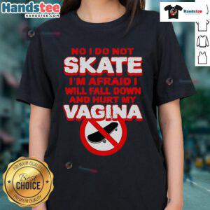 Funny ladies tee with text 'No, I Don't Skate, I'm Afraid I'll Fall and Hurt My Vagina' in bold, playful font.