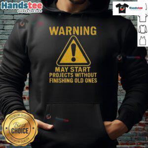 Funny warning hoodie: 'May Start Projects Without Finishing Old Ones' - perfect for creative procrastinators.