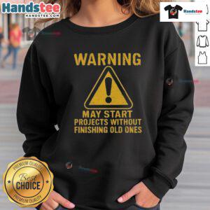 Alt Text: Funny warning sweatshirt saying May Start Projects Without Finishing Old Ones perfect for creative procrastinators.