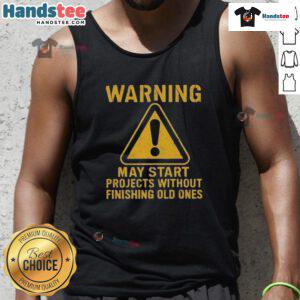 Funny warning tank top design that humorously states May Start Projects Without Finishing Old Ones. Perfect for creatives!