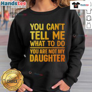 Good You Can't Tell Me What To Do You Are Not My Daughter sweatshirt featuring bold text on a stylish pullover.