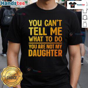 Good You Can't Tell Me What To Do You Are Not My Daughter T-Shirt design featuring bold text on a stylish tee.