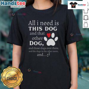 Cute dog lover tee featuring the phrase 'All I Need Is This Dog And That Other Dog' perfect for dog enthusiasts.