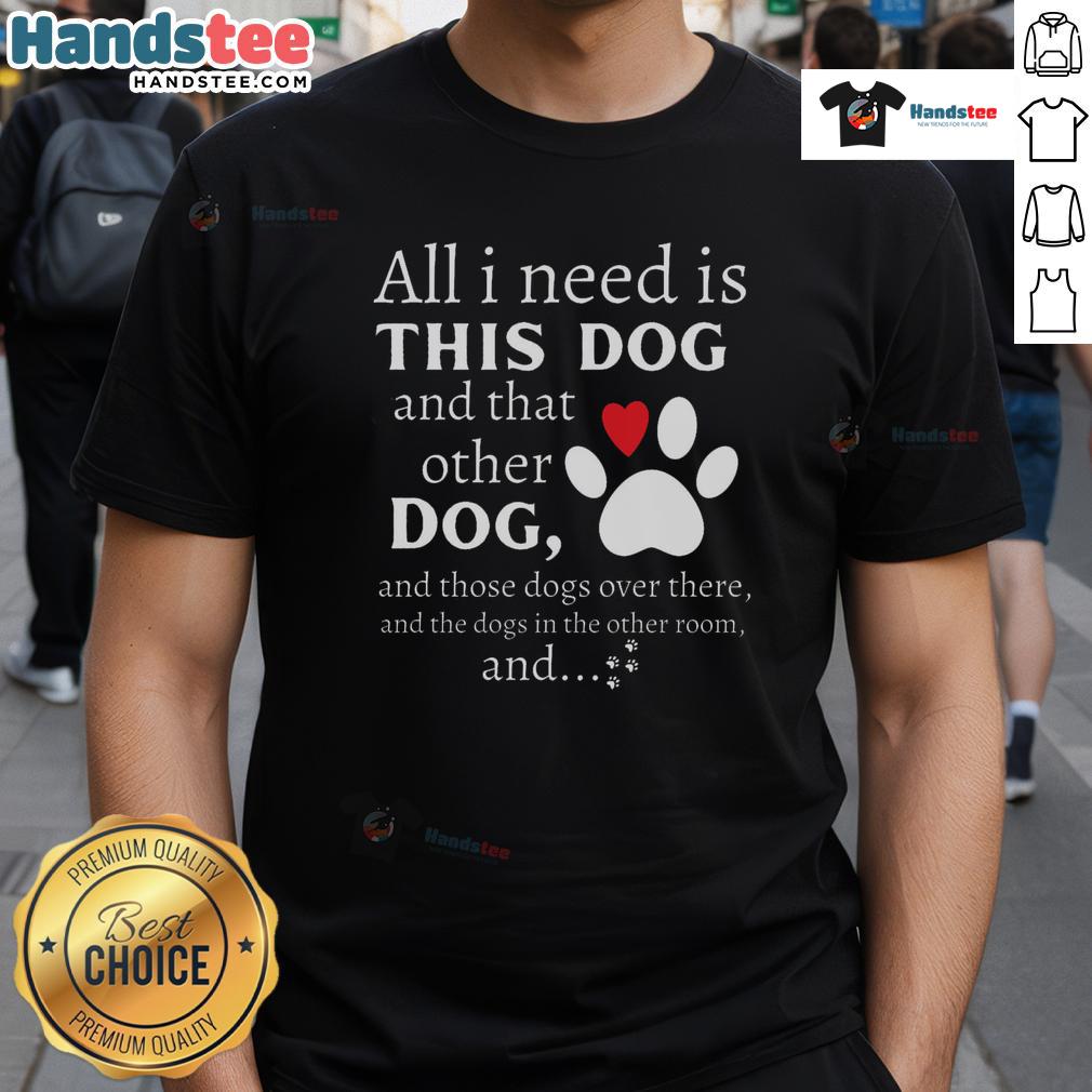 Alt Text: Nice dog lover t-shirt featuring the phrase 'All I Need Is This Dog And That Other Dog' for dog enthusiasts.