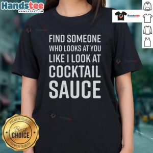 Funny ladies' tee featuring 'Find Someone Who Looks At You Like I Look At Cocktail Sauce' graphic design.