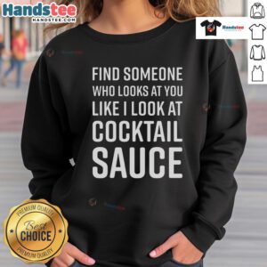 Funny sweatshirt featuring 'Nice Find Someone Who Looks at You Like I Look at Cocktail Sauce' design.