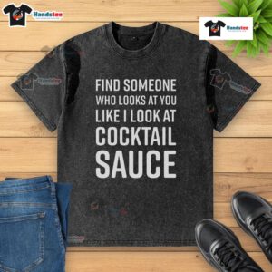 Funny cocktail sauce washed t-shirt with 'Find Someone Who Looks At You Like I Look At Cocktail Sauce' text design.