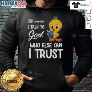 Stylish Tweety hoodie featuring the phrase 'Of Course I Talk To God, Who Else Can I Trust?' in vibrant colors.