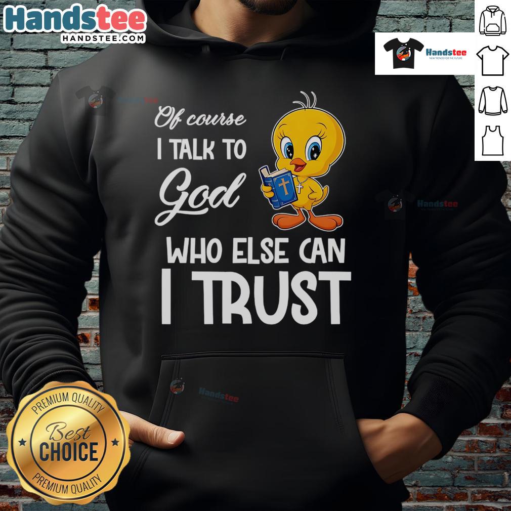 Stylish Tweety hoodie featuring the phrase 'Of Course I Talk To God, Who Else Can I Trust?' in vibrant colors.