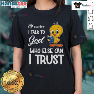 Funny Tweety ladies tee featuring 'Of Course I Talk to God' quote, perfect for casual wear and expressing faith.