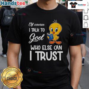Funny Tweety T-Shirt featuring 'Of course I talk to God, who else can I trust?' design for casual wear.