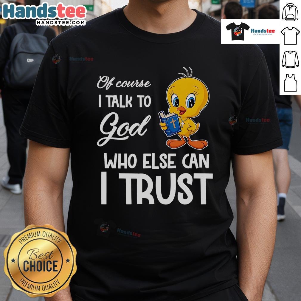 Funny Tweety T-Shirt featuring 'Of course I talk to God, who else can I trust?' design for casual wear.