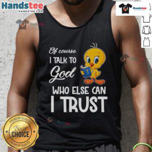 Funny Tweety tank top featuring the phrase 'Of Course I Talk to God, Who Else Can I Trust?' for stylish casual wear.
