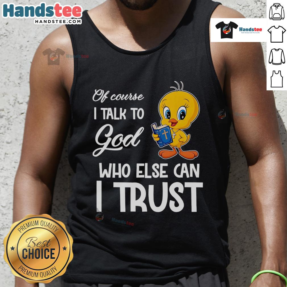 Funny Tweety tank top featuring the phrase 'Of Course I Talk to God, Who Else Can I Trust?' for stylish casual wear.