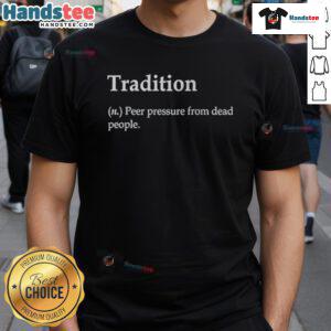 Nice Tradition Definition Peer Pressure From Dead People T-Shirt featuring a humorous graphic design for unique style.