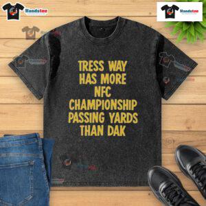 Official Tress Way Has More NFC Championship Passing Yards Than Dak Wash T-Shirt featuring bold graphics and team colors.