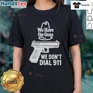 Official We Have The Guns We Dont Dial 911 Ladies Tee featuring a bold graphic design for gun rights advocates.