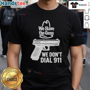 Official We Have The Guns We Don'T Dial 911 T-Shirt featuring bold graphic design and a powerful message.
