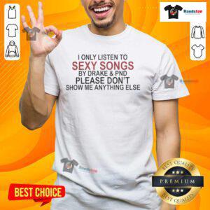 Alt Text: Original 'I Only Listen To Sexy Songs By Drake & PND Please Don't Show Me Anything Else' T-Shirt design in stylish typography.