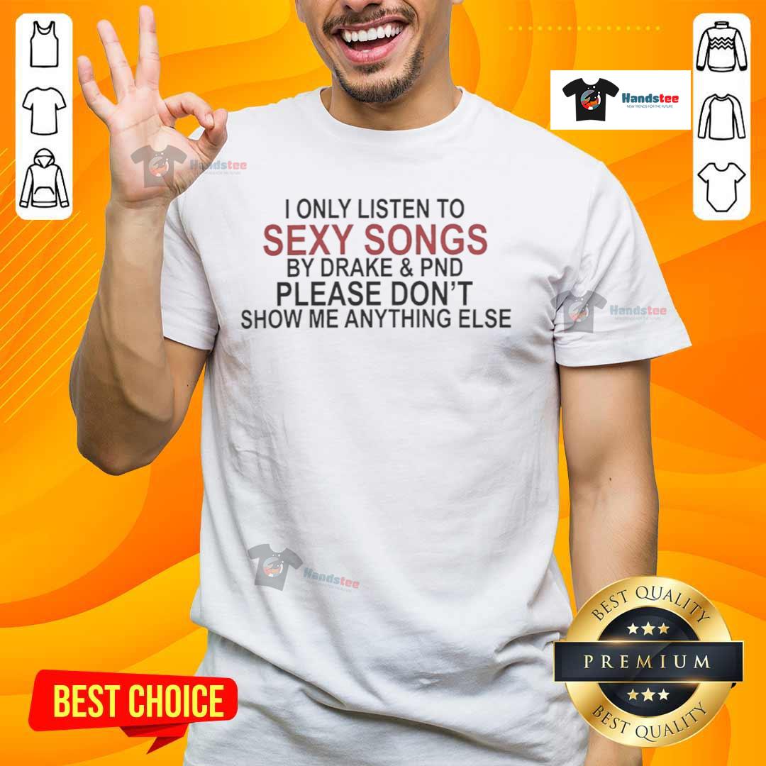 Alt Text: Original 'I Only Listen To Sexy Songs By Drake & PND Please Don't Show Me Anything Else' T-Shirt design in stylish typography.